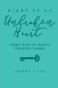 Diary of an Unbroken Heart: Simple Keys for Making Complex Changes