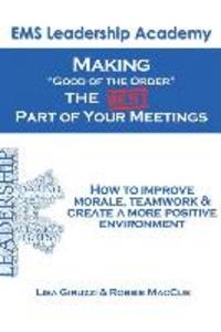 Making Good of The Order the BEST Part of Your Meetings: How to improve morale teamwork & create a more positive environment one meeting at a time.