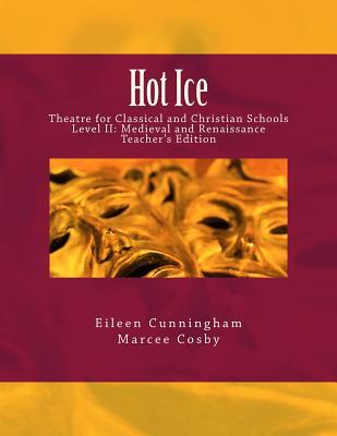 Hot Ice: Theatre for Classical and Christian Schools: Medieval and Renaissance: Teacher‘s Edition