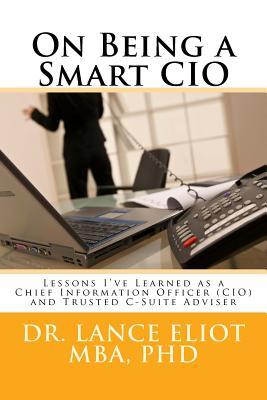On Being a Smart CIO: Lessons I‘ve Learned as a Chief Information Officer (CIO) and Trusted C-Suite Adviser