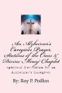 An Alzheimer‘s Caregiver Prayer Stations of the Cross & Divine Mercy Chaplet: Spiritual Meditation for an Alzheimer‘s Caregiver