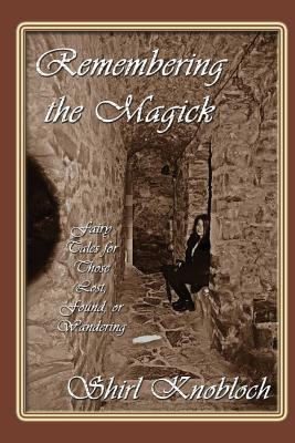 Remembering the Magick: Fairy Tales for Those Lost Found or Wandering