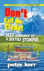Don‘t Call Me Clyde: Jazz Journey of a Sixties Stomper