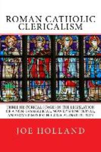 Roman Catholic Clericalism: Three Historical Stages in the Legislation of a Non-Evangelical Now Dysfunctional and Sometimes Pathological Institu