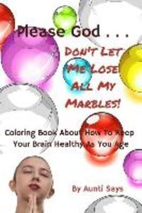 Please God... Don‘t Let Me Lose All My Marbles!: Coloring Book About How to Keep Your Brain Healthy as You Age