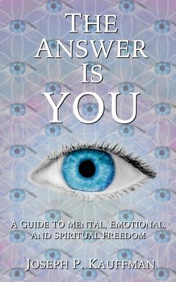 The Answer Is YOU: A Guide to Mental Emotional and Spiritual Freedom