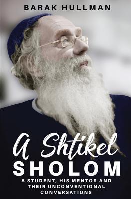 A Shtikel Sholom: A Student His Mentor and Their Unconventional Conversations