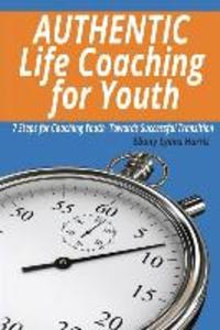 Authentic Life Coaching for Youth: 7 Steps for Coaching Youth Towards Successful Transition