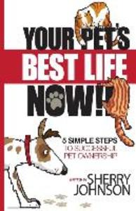 Your Pet‘s Best Life Now!!: 5 Simple Steps to Successful Pet Ownership