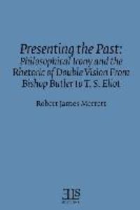 Presenting the Past: Philosophical Irony and the Rhetoric of Double Vision from Bishop Butler to T. S. Eliot