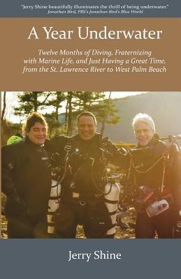 A Year Underwater: Twelve Months of Diving Fraternizing with Marine Life and Just Having a Great Time from the St. Lawrence River to W