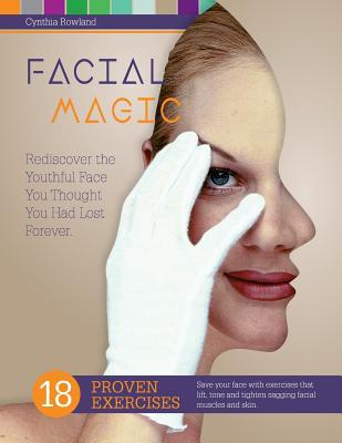 Facial Magic - Rediscover the Youthful Face You Thought You Had Lost Forever!: Save Your Face with 18 Proven Exercises to Lift Tone and Tighten Saggi