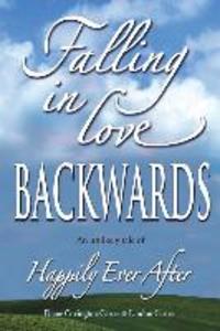 Falling in Love BACKWARDS: An Unlikely Tale of Happily Ever After