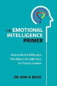 The Emotional Intelligence Primer: How to Be the Difference That Makes the Difference for Today‘s Leaders