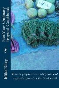 Not Your Ordinary Tropical Cookbook: How to prepare those odd fruits and vegetables found in the third world
