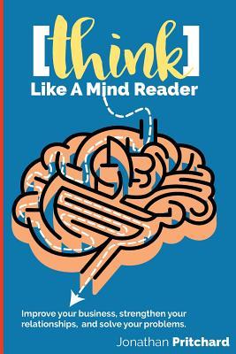 Think Like A Mind Reader: Improve your business strengthen your relationships and solve your problems.