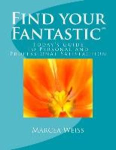Find Your Fantastic; Today‘s Guide to Personal and Professional Satisfaction!