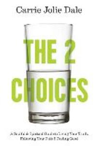 The 2 Choices: A Soulful and Spiritual Guide to Living Your Truth Following Your Path and Feeling Good