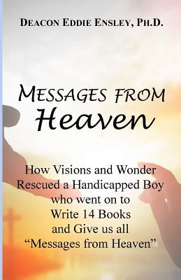 Messages from Heaven: How Visions and Wonder Rescued a Handicapped Boy who went on to Write 14 Books and Give us all Messages from Heaven