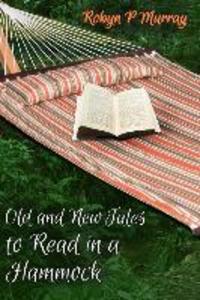 Old and New Tales to Read in a Hammock: Short Stories old and new by author Robyn P Murray. Classic themes of romance family murder humour and life