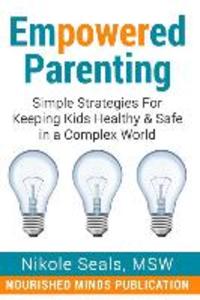 Empowered Parenting: Simple Strategies for Keeping Kids Healthy & Safe in a Complex World