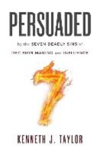 Persuaded: By The Seven Deadly Sins Of Decision Making And Influence