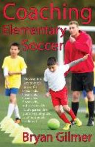 Coaching Elementary Soccer: The easy fun way to coach soccer for 6-year-olds 7-year-olds 8-year-olds 9-year-olds and 10-year-olds (kindergar-