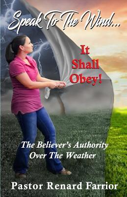 Speak To The Wind... It Shall Obey!: The Believer‘s Authority Over The Weather