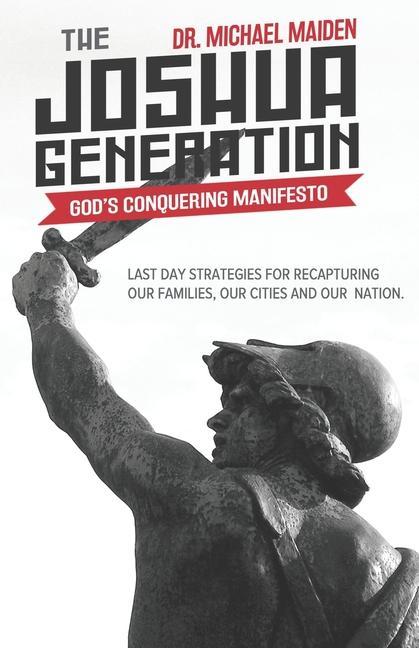 The Joshua Generation: God‘s Conquering Manifesto: Last Day Strategies for Recapturing Our Families Our Cities and Our Nation