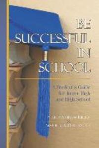 Be Successful In School: A Student‘s Guide for Junior High and High School