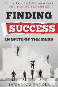 Finding Success In Spite Of The Mess: All Is Fair In Love And War But Not At The Office