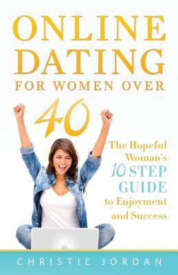 Online Dating For Women Over 40: The Hopeful Woman‘s 10 Step Guide to Enjoyment and Success