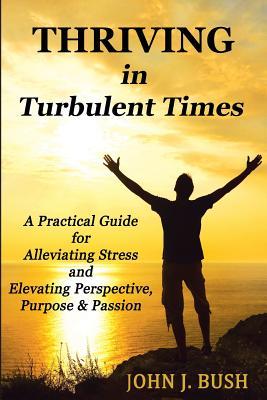 Thriving in Turbulent Times: A Practical Guide for Alleviating Stress and Elevating Perspective Purpose & Passion