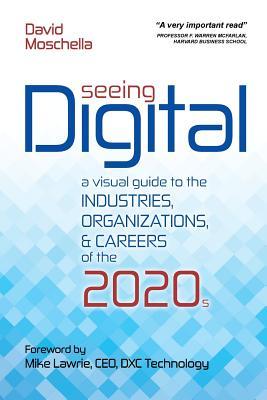 Seeing Digital: A Visual Guide to the Industries Organizations and Careers of the 2020s