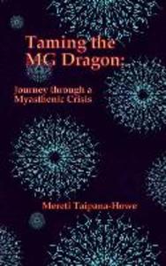 Taming the MG Dragon: Journey through a myasthenic crisis.: One woman‘s story of her life threatening experience and recovery from Myastheni