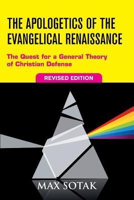 The Apologetics of the Evangelical Renaissance: The Quest for a General Theory of Christian Defense Revised Edition