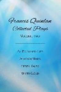 Collected Plays of Francis Quinlan: An Examined Life Shadow Wars Ferry Tales and White Gold