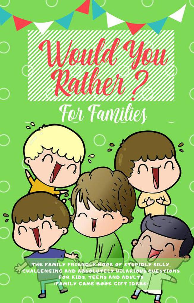 Would You Rather: The Family Friendly Book of Stupidly Silly Challenging and Absolutely Hilarious Questions for Kids Teens and Adults (Family Game Book Gift Ideas)
