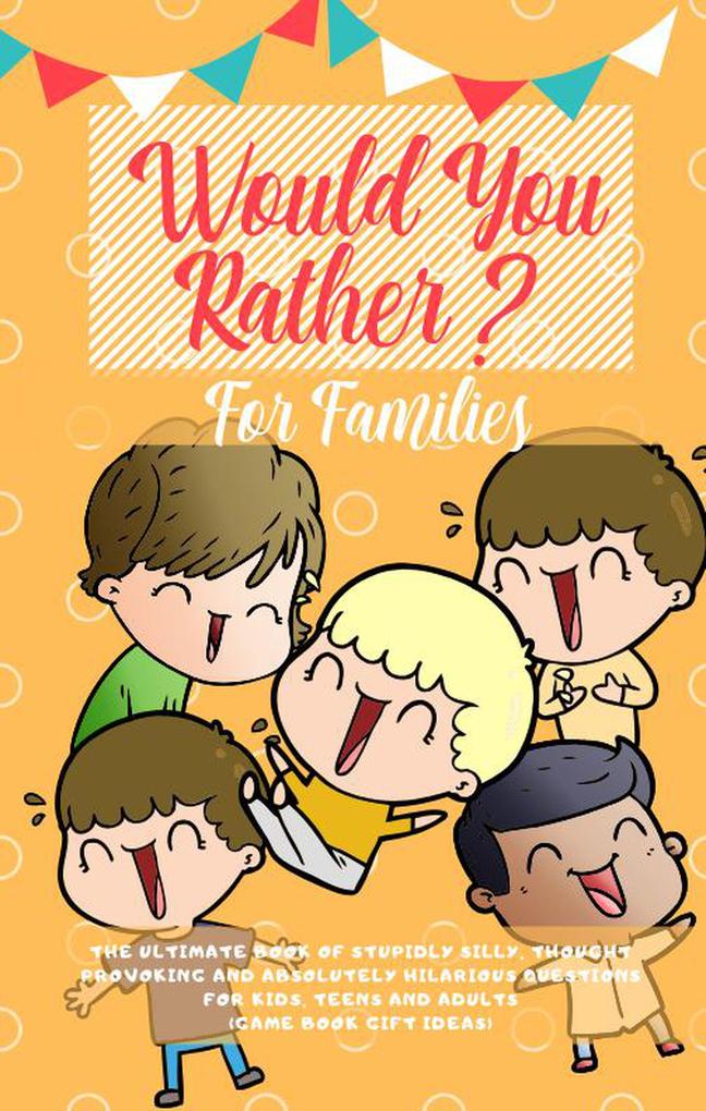 Would You Rather: The Ultimate Book of Stupidly Silly Thought Provoking and Absolutely Hilarious Questions for Kids Teens and Adults (Game Book Gift Ideas)