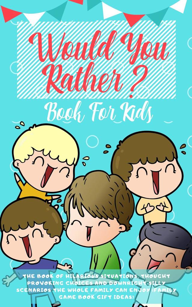 Would You Rather Book For Kids: The Book of Hilarious Situations Thought Provoking Choices and Downright Silly Scenarios the Whole Family Can Enjoy (Family Game Book Gift Ideas)