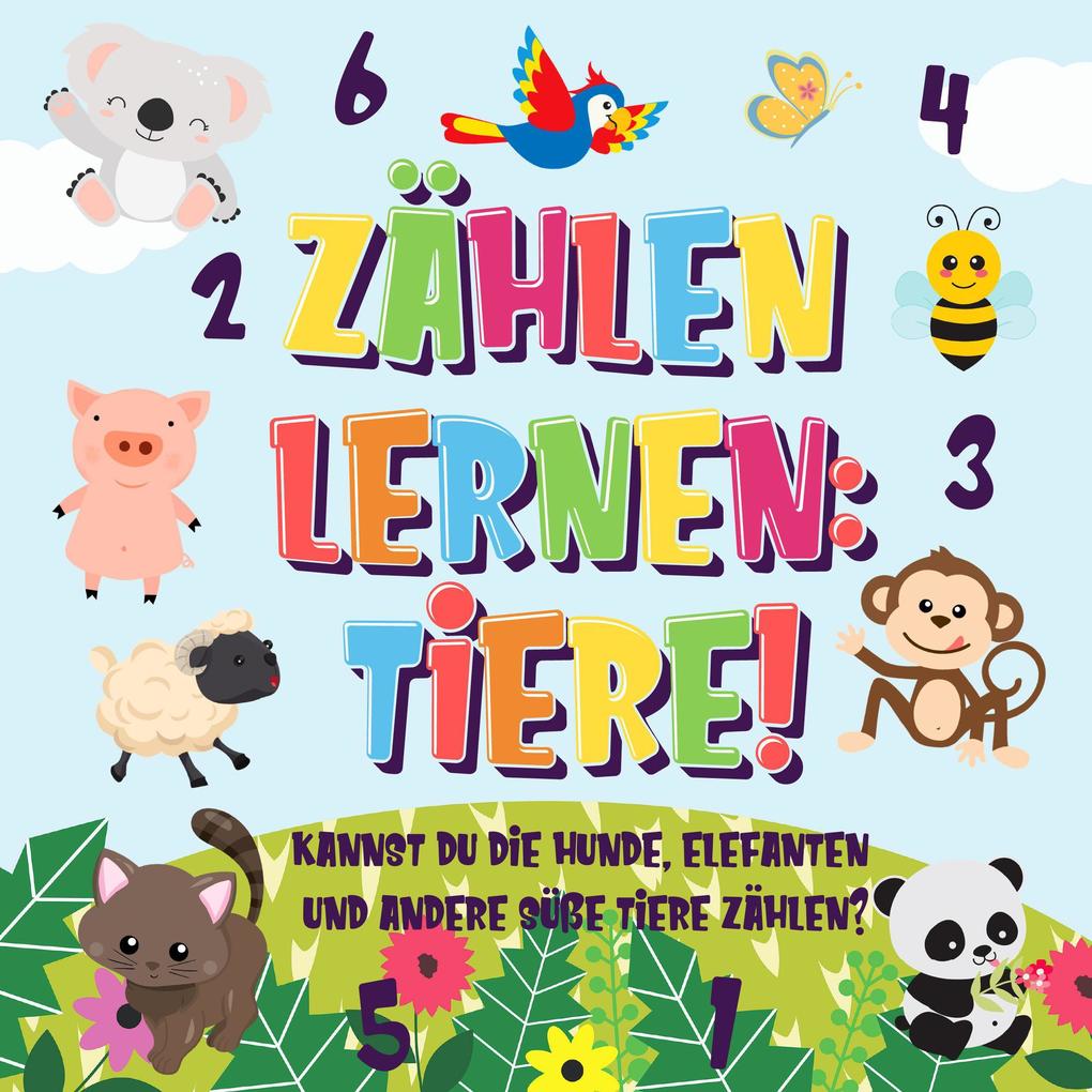 Zählen lernen: Tiere! Kannst du die Hunde Elefanten und andere süße Tiere zählen? (Zählen Buch für Kinder #1)