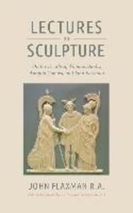 Lectures on Sculpture: On the Death of Thomas Banks Antonio Conova and John Flaxman