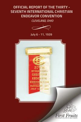 Official Report of the Thirty - Seventh International Christian Endeavor Convention: Cleveland Ohio July 6 - 11 1939
