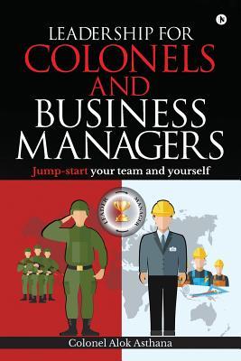 Leadership for Colonels and Business Managers: Jump-start your team and yourself