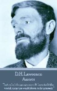 D.H. Lawrence - Amores: Instead of chopping yourself down to fit the world chop the world down to fit yourself.