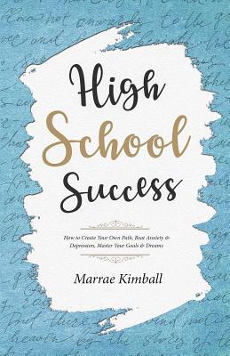 High School Success: How to Create Your Own Path Beat Anxiety & Depression Master Your Goals & Dreams