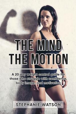 The Mind The Motion: A 20 Day Weight Control Guide For Those Who Struggle With Confidence Body Image and Motivation