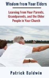 Wisdom from Your Elders: Learning From Your Parents Grandparents and the Older People in Your Church