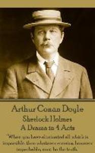 Arthur Conan Doyle - Sherlock Holmes - A Drama in 4 Acts: When you have eliminated all which is impossible then whatever remains however improbable