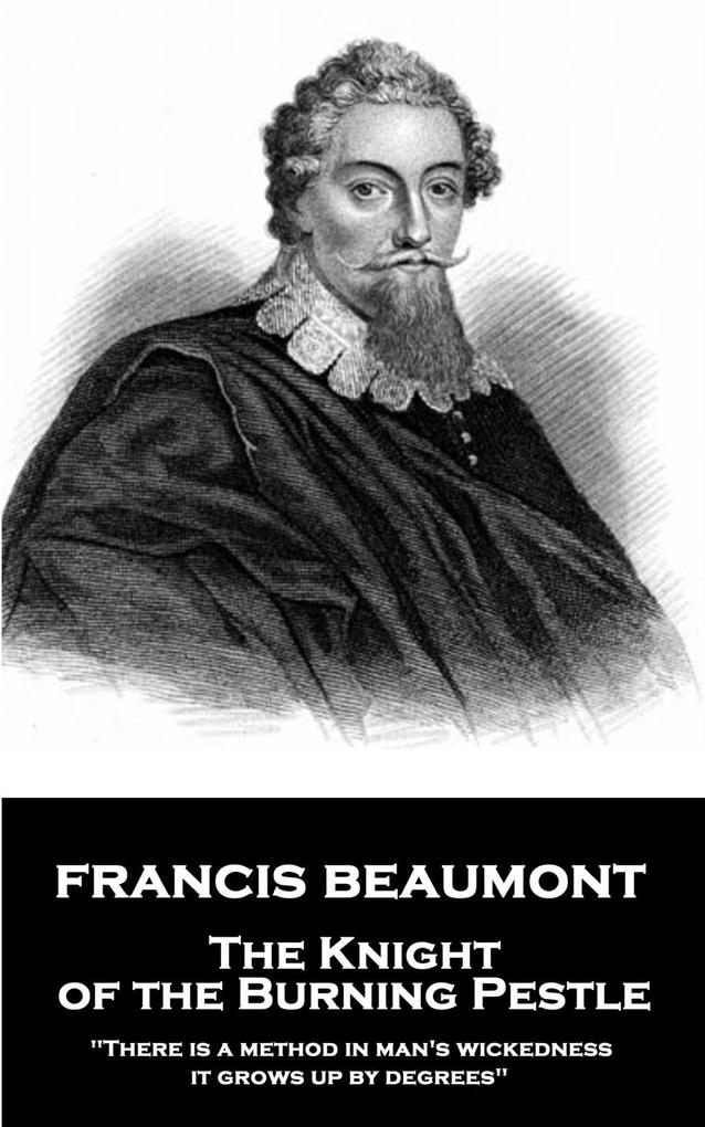 Francis Beaumont - The Knight of the Burning Pestle: There is a method in man‘s wickedness; it grows up by degrees